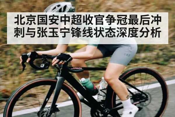 北京国安中超收官争冠最后冲刺与张玉宁锋线状态深度分析 - kaiyun